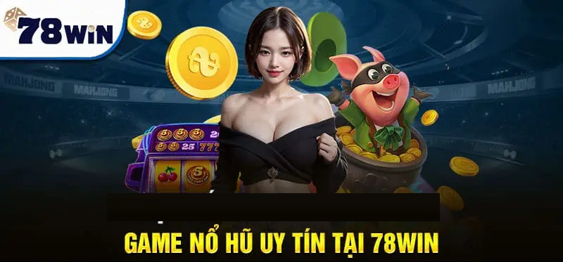 Trò chơi nổ hũ 78win – Tựa Game đáng chơi nhất cho game thủ